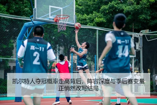 凯尔特人夺冠概率走高背后，阵容深度与季后赛变量正悄然改写结局