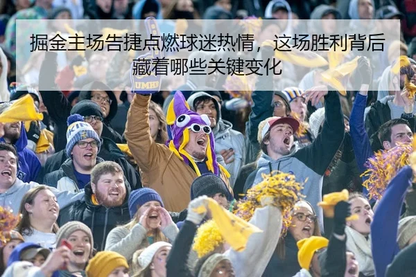 掘金主场告捷点燃球迷热情，这场胜利背后藏着哪些关键变化