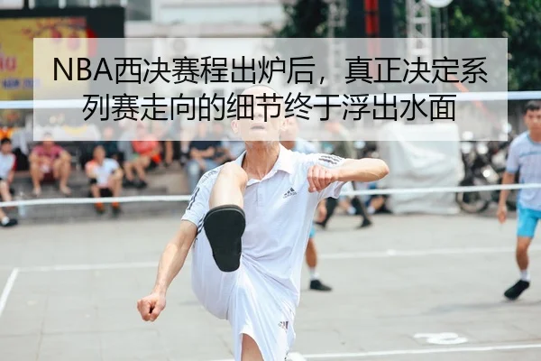 NBA西决赛程出炉后，真正决定系列赛走向的细节终于浮出水面