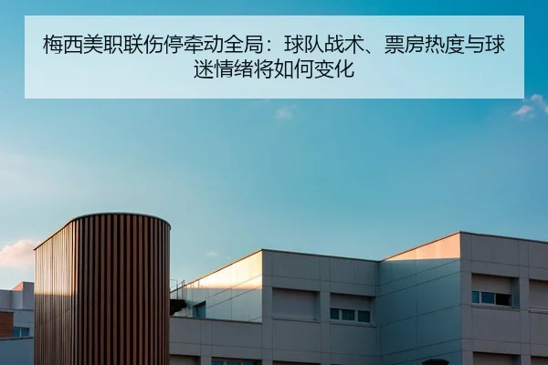 梅西美职联伤停牵动全局：球队战术、票房热度与球迷情绪将如何变化
